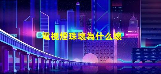 電視燈珠壞為什么壞 電視燈珠壞了是什么表現